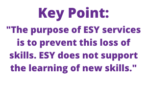Key Point: "The purpose of ESY services is to prevent this loss of skills. ESY does not support the learning of new skills."